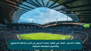 موقـت الحسم.. تعرف على توقيت مباراة السيتي في كأس الرابطة الإنجليزي وتفاصيل المواجهة المرتقبة
